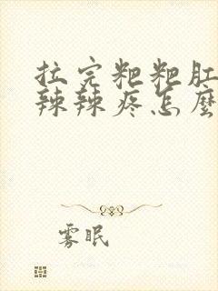 拉完粑粑肛门火辣辣疼怎么办