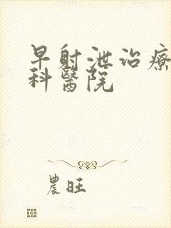 早射泄治疗的男科医院