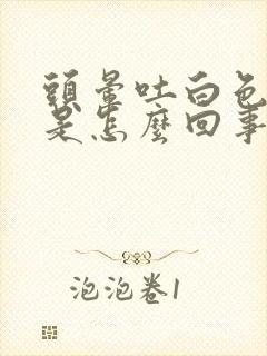 头晕吐白色泡沫是怎么回事