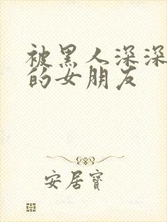 被黑人深深吸引的女朋友