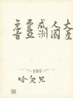 免费成人大片观看亚洲国产