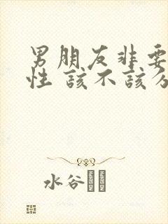 男朋友非要婚前性 该不该分手