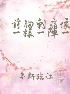 前胸刺痛像针扎一样一阵一阵的