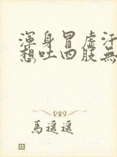 浑身冒虚汗头晕想吐四肢无力