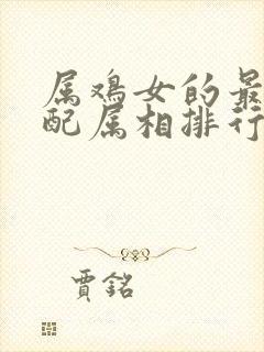 属鸡女的最佳婚配属相排行