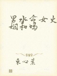 男水命女火命婚姻和吗