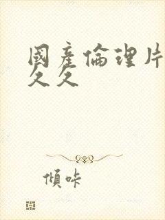 国产伦理片久久久久