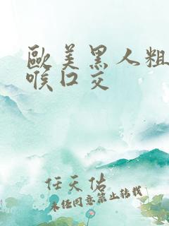 欧美黑人粗大深喉囗交