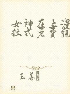 女神在上漫画下拉式免费观看全部