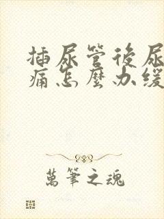 插尿管后尿道疼痛怎么办缓解