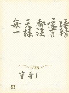 每天都像睡不醒一样没有精神