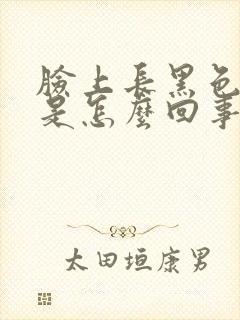 脸上长黑色斑点是怎么回事