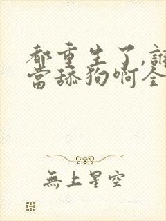 都重生了,谁还当舔狗啊全文阅读