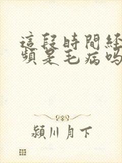 这段时间经常尿频是毛病吗