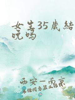 女生35岁结婚晚吗