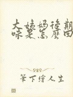 大姨妈后期有异味是怎么回事