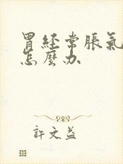 胃经常胀气打嗝怎么办