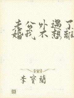 老公外遇了要离婚我不想离婚怎么办