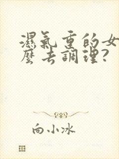 湿气重的女人怎么去调理?