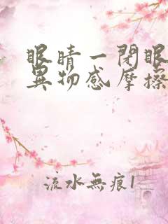 眼睛一闭眼就有异物感摩擦疼是怎么回事