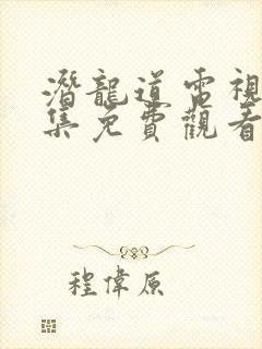 潜龙道电视剧全集免费观看40集