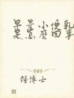 早晨小便乳白色是怎么回事