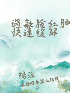 过敏脸红肿怎么快速缓解