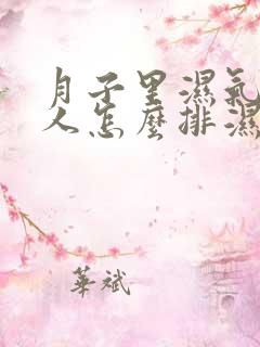 月子里湿气重的人怎么排湿