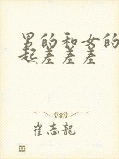 男的和女的在一起差差差