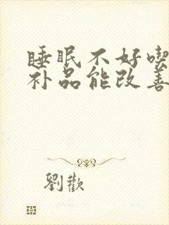 睡眠不好吃什么补品能改善睡眠