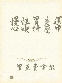 慢性胃炎还有烧心吃什么中药