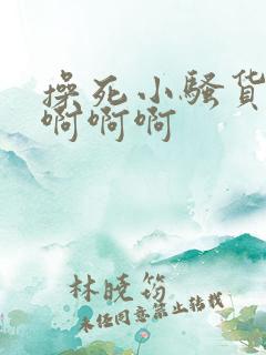 操死小骚货啊啊啊啊啊