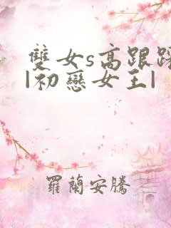 双女s高跟踩虐|初恋女王|