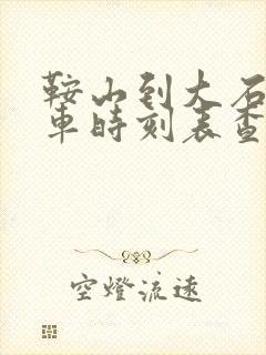 鞍山到大石桥客车时刻表查询