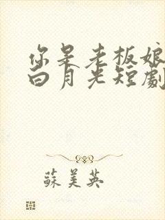 你是老板娘我是白月光短剧免费播放