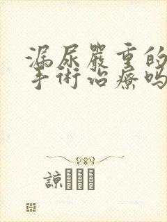 漏尿严重的需要手术治疗吗