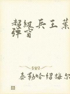 超级兵王叶谦无弹窗