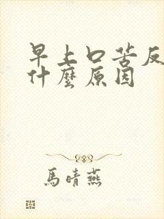 早上口苦反胃是什么原因