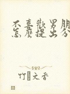 不喜欢男朋友了怎么提出分手