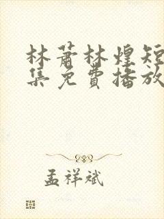 林萧林煌短剧全集免费播放