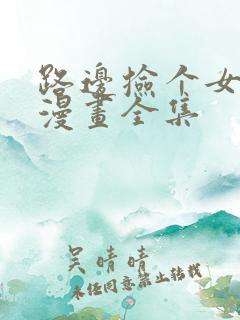 路边捡个女朋友漫画全集