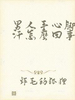 男人手心脚心出汗怎么回事