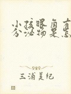 小孩眼角有白色分泌物是怎么回事