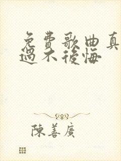 免费歌曲真心爱过不后悔