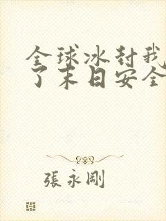 全球冰封我打造了末日安全屋最新篇章