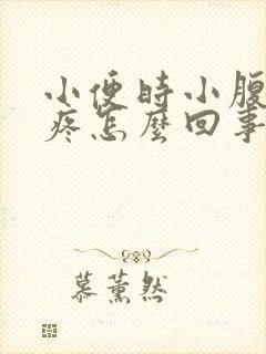 小便时小腹有点疼怎么回事