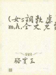 (女s调教虐男m,h,全文免费)