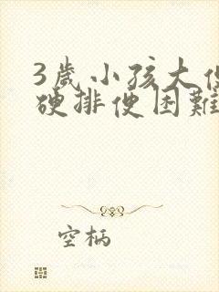 3岁小孩大便干硬排便困难怎么办