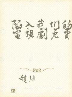 陷入我们的热恋电视剧免费观看全集在线播放