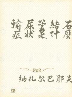 输尿管结石疼的症状是什么样的